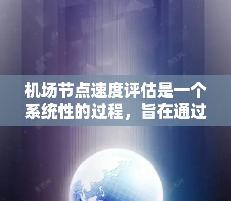 机场节点速度评估是一个系统性的过程，旨在通过分析和优化机场的资源分配，提高飞机会在节点上的效率。以下是一个有条理的评估报告