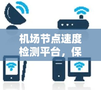 机场节点速度检测平台，保障机场网络运行的智慧解决方案