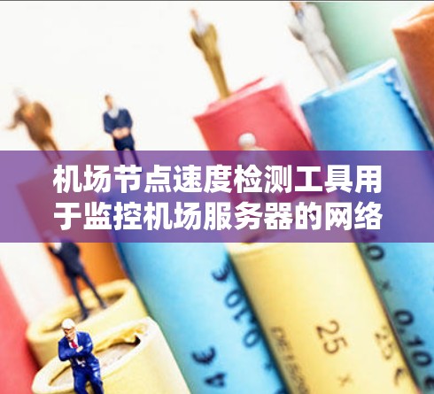 机场节点速度检测工具用于监控机场服务器的网络性能,确保网络稳定和高效。以下是一些常用的机场节点速度检测工具及其特点 机场节点速度检测工具用于监控机场服务器的网络性能,确保网络稳定和高效。以下是一些常用的机场节点速度检测工具及其特点