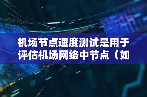 机场节点速度测试是用于评估机场网络中节点（如机房、服务器、设备等）的网络性能，通常包括速度、延迟、流量等指标。这些测试帮助机场管理员优化网络性能、预防故障、确保网络的稳定性和可靠性