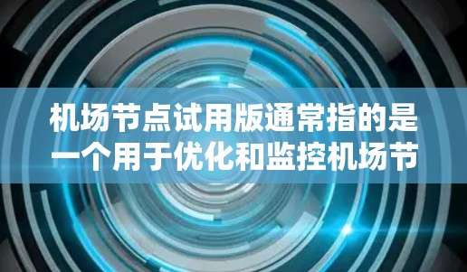 机场节点试用版通常指的是一个用于优化和监控机场节点的软件版本，可能类似于机场管理系统（如KLM、KLMS等）试用版通常是为了测试和学习该软件的功能，而不是用于正式的运营或维护