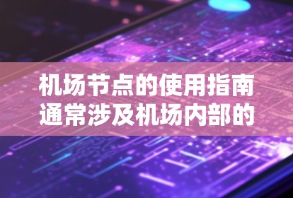 机场节点的使用指南通常涉及机场内部的布局、管理规则、维护计划以及应急响应流程等。以下是一些常见的机场节点使用指南内容 机场节点的使用指南通常涉及机场内部的布局、管理规则、维护计划以及应急响应流程等。以下是一些常见的机场节点使用指南内容