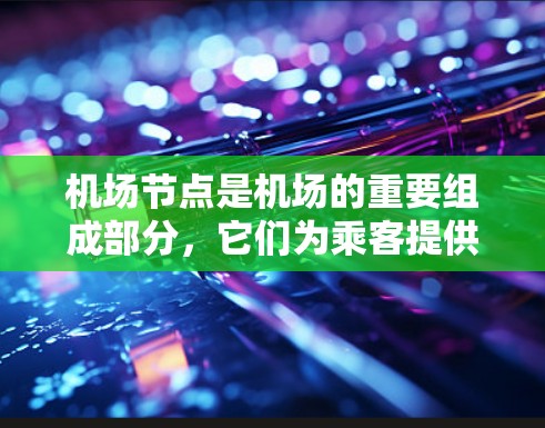 机场节点是机场的重要组成部分,它们为乘客提供了从登机到下机的完整服务。以下是如何描述机场节点体验的文章 机场节点是机场的重要组成部分,它们为乘客提供了从登机到下机的完整服务。以下是如何描述机场节点体验的文章