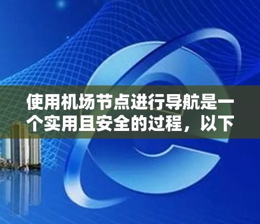 使用机场节点进行导航是一个实用且安全的过程,以下是一个清晰的指南,帮助你顺利进行操作 使用机场节点进行导航是一个实用且安全的过程,以下是一个清晰的指南,帮助你顺利进行操作