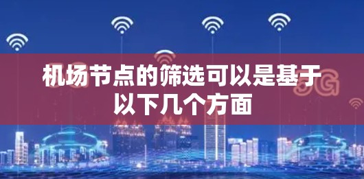 机场节点的筛选可以是基于以下几个方面