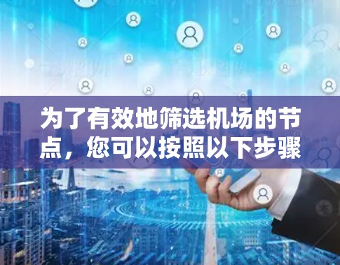 为了有效地筛选机场的节点,您可以按照以下步骤进行 为了有效地筛选机场的节点,您可以按照以下步骤进行