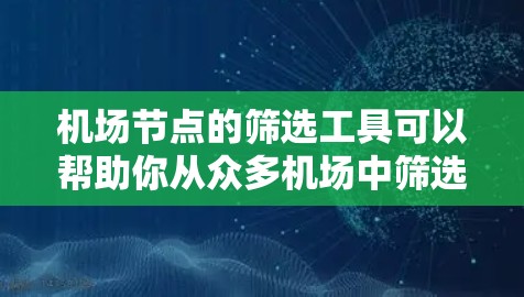 机场节点的筛选工具可以帮助你从众多机场中筛选出符合条件的节点。以下是一些常见的筛选工具及其使用方法