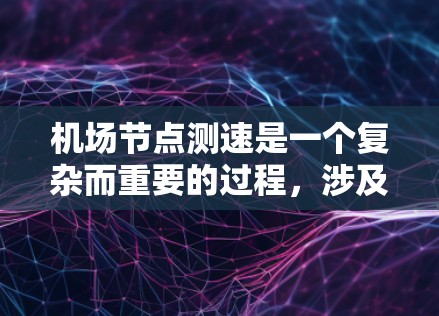 机场节点测速是一个复杂而重要的过程，涉及到多个技术领域和步骤。以下是对机场节点测速的详细分析和总结