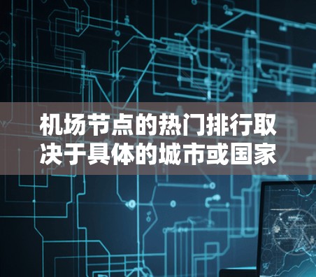 机场节点的热门排行取决于具体的城市或国家。以下是一些全球热门机场推荐