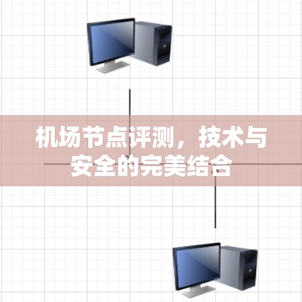 机场节点评测,技术与安全的完美结合 机场节点评测,技术与安全的完美结合