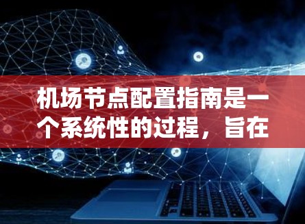 机场节点配置指南是一个系统性的过程,旨在确保机场设备能够高效、可靠地运行。以下是对这一指南的详细总结,涵盖设备、网络、通信、安全、监控、管理、维护和应急响应等多个方面 机场节点配置指南是一个系统性的过程,旨在确保机场设备能够高效、可靠地运行。以下是对这一指南的详细总结,涵盖设备、网络、通信、安全、监控、管理、维护和应急响应等多个方面
