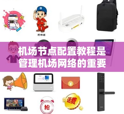 机场节点配置教程是管理机场网络的重要组成部分，帮助您正确配置节点以确保机场的网络环境稳定可靠。以下是对该教程的整理和总结，供参考