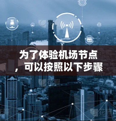 为了体验机场节点，可以按照以下步骤进行