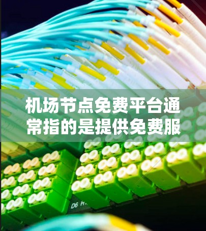 机场节点免费平台通常指的是提供免费服务或信息的机场相关的网站或平台。以下是一些常见的免费机场资源