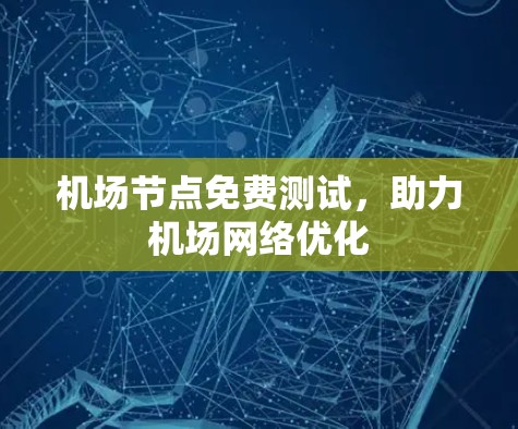 机场节点免费测试，助力机场网络优化