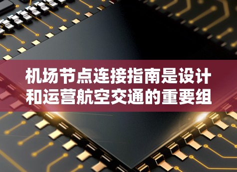 机场节点连接指南是设计和运营航空交通的重要组成部分，涵盖机场的结构、航空服务、连接方式以及优化措施。以下是该指南的详细内容