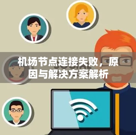机场节点连接失败,原因与解决方案解析 机场节点连接失败,原因与解决方案解析