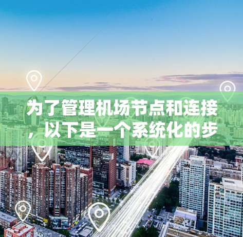 为了管理机场节点和连接,以下是一个系统化的步骤指南 为了管理机场节点和连接,以下是一个系统化的步骤指南