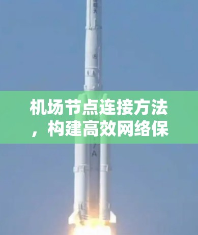 机场节点连接方法，构建高效网络保障安全出行