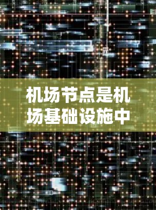 机场节点是机场基础设施中的核心组成部分,它们不仅影响机场的运营效率,还直接影响乘客的出行体验。以下是对机场节点的详细分门别类 机场节点是机场基础设施中的核心组成部分,它们不仅影响机场的运营效率,还直接影响乘客的出行体验。以下是对机场节点的详细分门别类