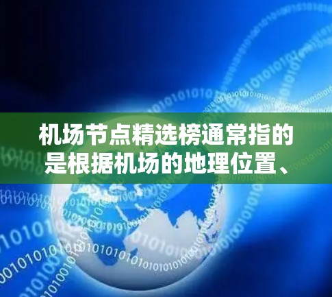 机场节点精选榜通常指的是根据机场的地理位置、交通便利性、游客量、服务质量和周边资源等因素,对主要的机场进行排序。以下是一些常见的机场节点和精选榜内容,供参考 机场节点精选榜通常指的是根据机场的地理位置、交通便利性、游客量、服务质量和周边资源等因素,对主要的机场进行排序。以下是一些常见的机场节点和精选榜内容,供参考