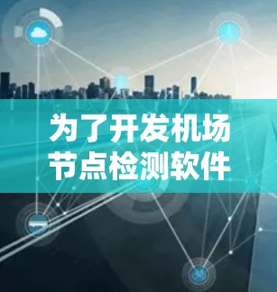 为了开发机场节点检测软件,可以按照以下步骤进行 为了开发机场节点检测软件,可以按照以下步骤进行