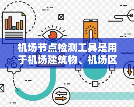机场节点检测工具是用于机场建筑物、机场区域和机场内部设施的检测和评估工具,广泛应用于机场安全、交通管理、环境监测等领域。以下是一些常用的机场节点检测工具及其特点 机场节点检测工具是用于机场建筑物、机场区域和机场内部设施的检测和评估工具,广泛应用于机场安全、交通管理、环境监测等领域。以下是一些常用的机场节点检测工具及其特点