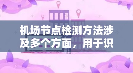 机场节点检测方法涉及多个方面,用于识别、定位和分析机场中的重要节点。以下是一步步的总结 机场节点检测方法涉及多个方面,用于识别、定位和分析机场中的重要节点。以下是一步步的总结