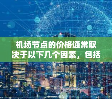 机场节点的价格通常取决于以下几个因素，包括出发地、距离、交通方式以及天气情况等。以下是一些常见的机场节点价格情况
