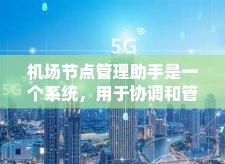 机场节点管理助手是一个系统，用于协调和管理机场的各种节点，确保它们的安全和高效运行。以下是一个逐步的指南，帮助您系统地管理机场节点