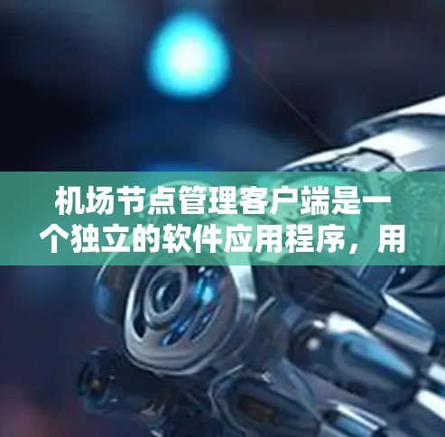 机场节点管理客户端是一个独立的软件应用程序,用于管理机场节点,支持节点的状态管理、维护和可视化。以下是详细的步骤说明 机场节点管理客户端是一个独立的软件应用程序,用于管理机场节点,支持节点的状态管理、维护和可视化。以下是详细的步骤说明