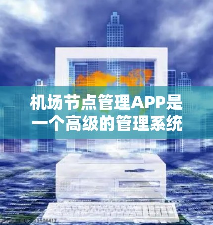 机场节点管理APP是一个高级的管理系统，旨在帮助机场管理部门高效管理和维护机场节点。以下是详细的步骤指南