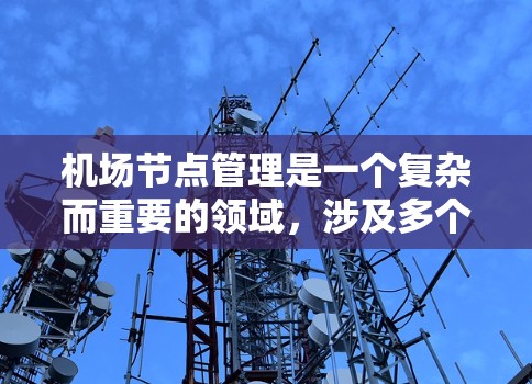 机场节点管理是一个复杂而重要的领域,涉及多个方面,从基础设施设计到技术应用,再到国际合作与可持续发展。以下是对这一主题的分步总结和详细说明 机场节点管理是一个复杂而重要的领域,涉及多个方面,从基础设施设计到技术应用,再到国际合作与可持续发展。以下是对这一主题的分步总结和详细说明