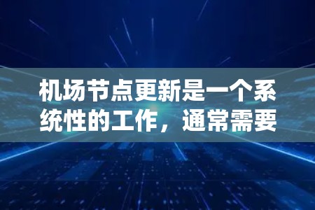 机场节点更新是一个系统性的工作,通常需要专业的资源和工具来确保流程高效、准确且符合机场的规划。以下是一些可能涉及的机场节点更新工具和流程,以及需要注意的地方 机场节点更新是一个系统性的工作,通常需要专业的资源和工具来确保流程高效、准确且符合机场的规划。以下是一些可能涉及的机场节点更新工具和流程,以及需要注意的地方
