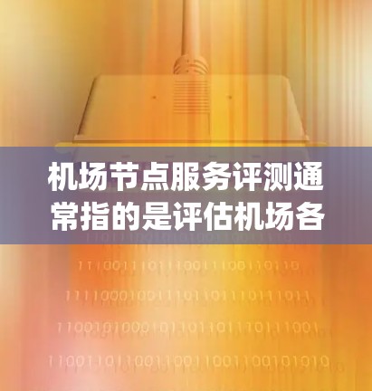 机场节点服务评测通常指的是评估机场各个关键设施或服务的性能和质量。机场节点通常包括登机口、起飞 gate、行李托运中心、行李整理中心等，这些设施是用户在登机前和在机场等待取机时的重要场所