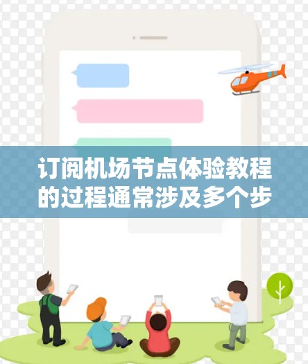 订阅机场节点体验教程的过程通常涉及多个步骤，以下是一步步的指南
