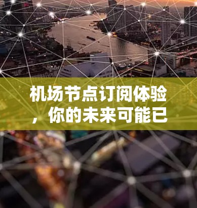 机场节点订阅体验,你的未来可能已在这里 机场节点订阅体验,你的未来可能已在这里