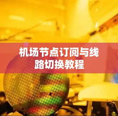 机场节点订阅与线路切换教程