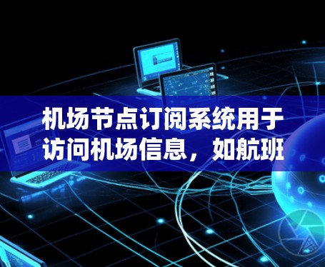 机场节点订阅系统用于访问机场信息，如航班、到达时间和到达地点。以下是使用该系统的主要步骤