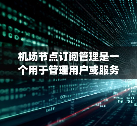 机场节点订阅管理是一个用于管理用户或服务订阅的系统,通常用于 flight tracking 或 flight booking 等场景。以下是详细的步骤和解释 机场节点订阅管理是一个用于管理用户或服务订阅的系统,通常用于 flight tracking 或 flight booking 等场景。以下是详细的步骤和解释