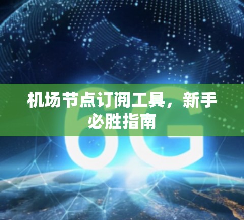 机场节点订阅工具，新手必胜指南
