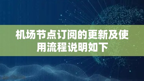 机场节点订阅的更新及使用流程说明如下 机场节点订阅的更新及使用流程说明如下