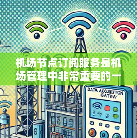 机场节点订阅服务是机场管理中非常重要的一个服务,用于管理机场节点上的订阅服务,如飞行预订、机上服务等。以下是一个入门教程,帮助您了解如何配置机场节点订阅服务 机场节点订阅服务是机场管理中非常重要的一个服务,用于管理机场节点上的订阅服务,如飞行预订、机上服务等。以下是一个入门教程,帮助您了解如何配置机场节点订阅服务