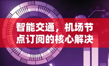 智能交通,机场节点订阅的核心解决方案 智能交通,机场节点订阅的核心解决方案