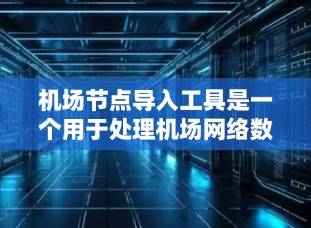 机场节点导入工具是一个用于处理机场网络数据的工具,主要功能包括导入节点和线的数据、生成网络图和时间表,并帮助用户规划路线、优化飞行时间等。以下是其关键信息的总结 机场节点导入工具是一个用于处理机场网络数据的工具,主要功能包括导入节点和线的数据、生成网络图和时间表,并帮助用户规划路线、优化飞行时间等。以下是其关键信息的总结