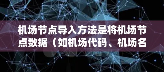 机场节点导入方法是将机场节点数据（如机场代码、机场名称、机场区域等）导入到其他系统（如数据库、数据库管理工具、报表生成工具等）中的常见方法。以下是一些常见的机场节点导入方法