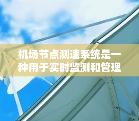 机场节点测速系统是一种用于实时监测和管理机场飞行车辆速度和路径的系统。它通过传感器和数据处理技术，实时收集和分析飞行车辆的速度和方向信息，确保飞行安全、高效运行。以下是关于机场节点测速系统的一些介绍