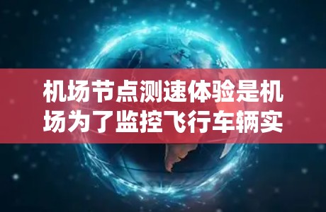 机场节点测速体验是机场为了监控飞行车辆实时速度而使用的系统,以下是详细的分析 机场节点测速体验是机场为了监控飞行车辆实时速度而使用的系统,以下是详细的分析