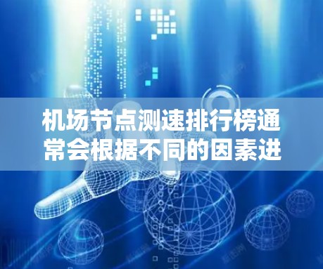 机场节点测速排行榜通常会根据不同的因素进行排序，比如节点位置、交通流量、被测速次数、违法司机记录等。以下是一些常见的机场节点测速排行榜，供参考
