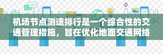 机场节点测速排行是一个综合性的交通管理措施,旨在优化地面交通网络,提高车辆的行驶效率和安全性。以下是对该措施的详细分析和总结 机场节点测速排行是一个综合性的交通管理措施,旨在优化地面交通网络,提高车辆的行驶效率和安全性。以下是对该措施的详细分析和总结